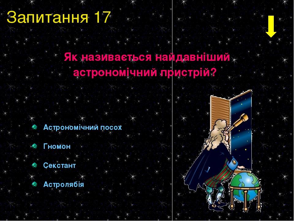 Запитання 17 Як називається найдавніший астрономічний пристрій? Астрономічний посох Гномон Секстант Астролябія