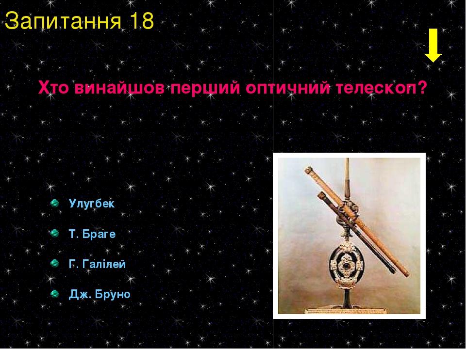 Улугбек Т. Браге Г. Галілей Дж. Бруно Запитання 18 Хто винайшов перший оптичний телескоп?