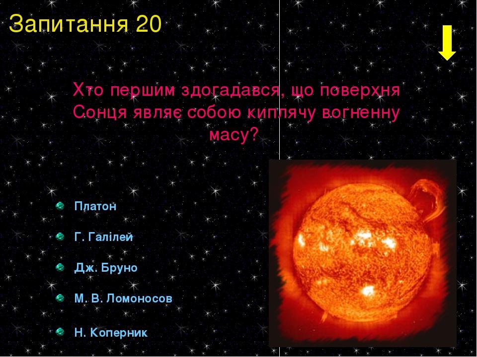 Платон Г. Галілей Дж. Бруно М. В. Ломоносов Н. Коперник Хто першим здогадався, що поверхня Сонця являє собою киплячу вогненну масу? Запитання 20