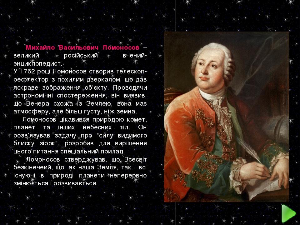 Михайло Васильович Ломоносов – великий російський вчений-энциклопедист. У 1762 році Ломоносов створив телескоп-рефлектор з похилим дзеркалом, що да...