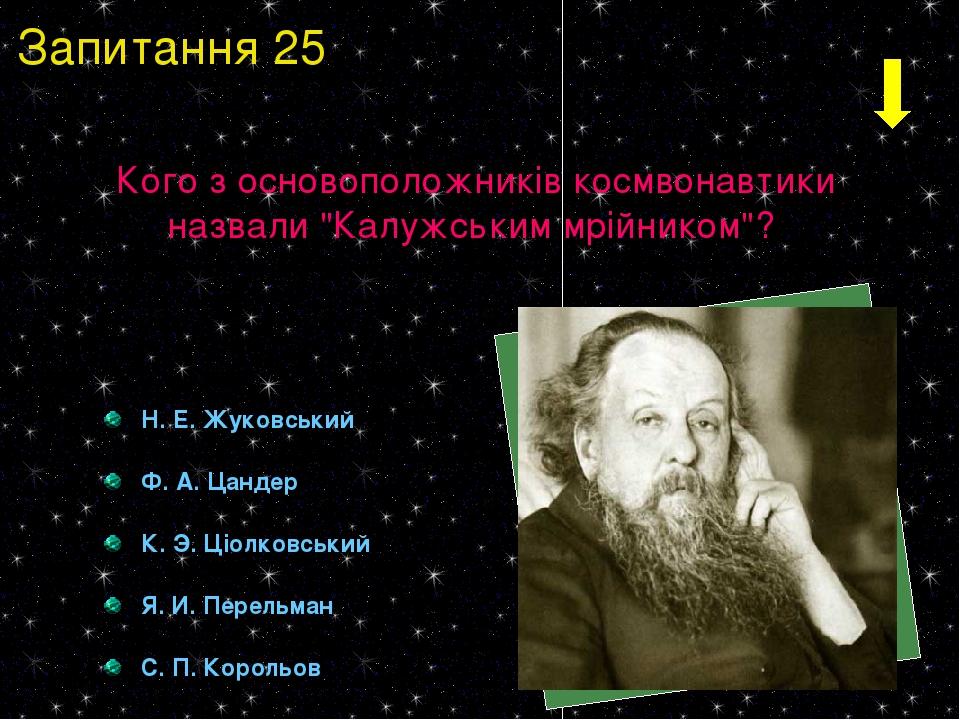 Н. Е. Жуковський Ф. А. Цандер К. Э. Ціолковський Я. И. Перельман С. П. Корольов Кого з основоположників космвонавтики назвали "Калужським мрійником...
