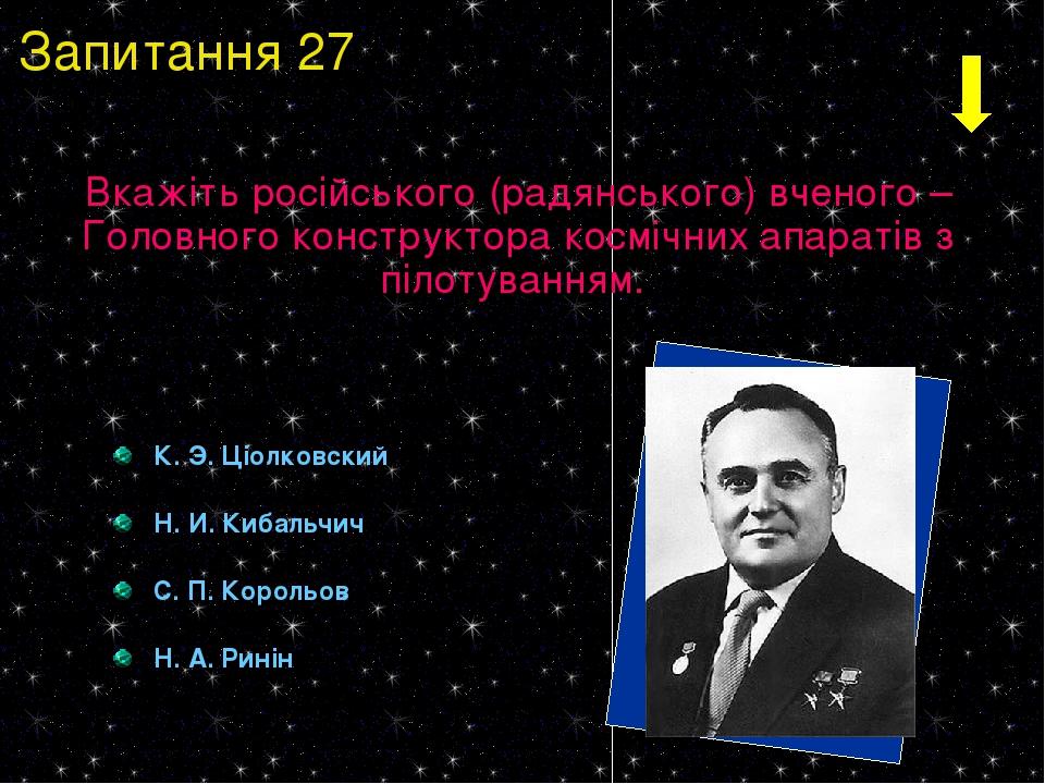 К. Э. Ціолковский Н. И. Кибальчич С. П. Корольов Н. А. Ринін Вкажіть російського (радянського) вченого – Головного конструктора космічних апаратів ...
