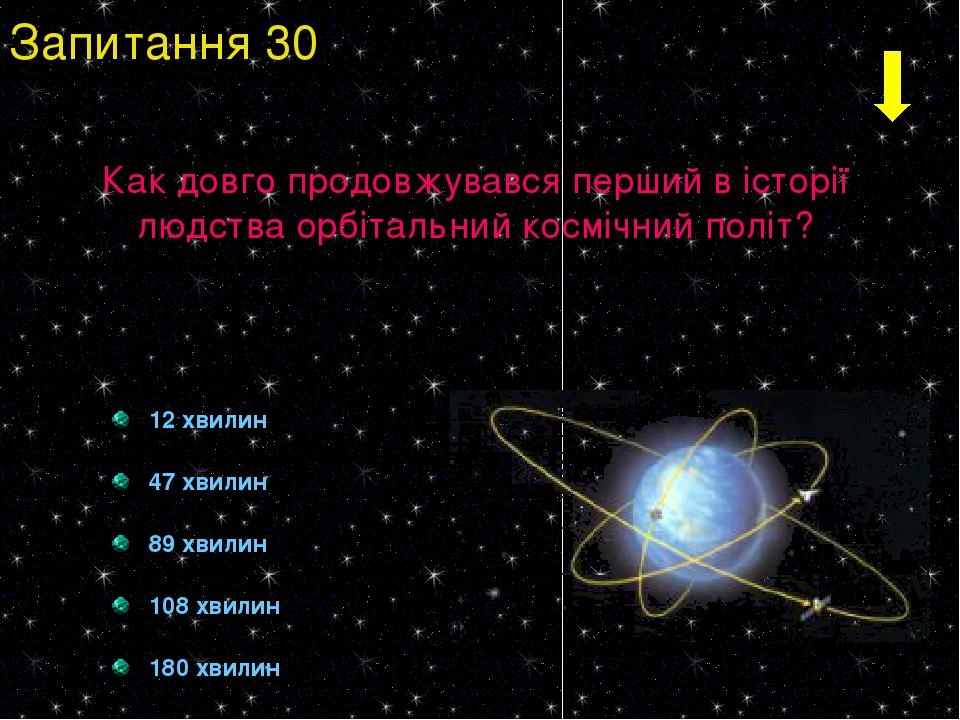 12 хвилин 47 хвилин 89 хвилин 108 хвилин 180 хвилин Запитання 30 Как довго продовжувався перший в історії людства орбітальний космічний політ?