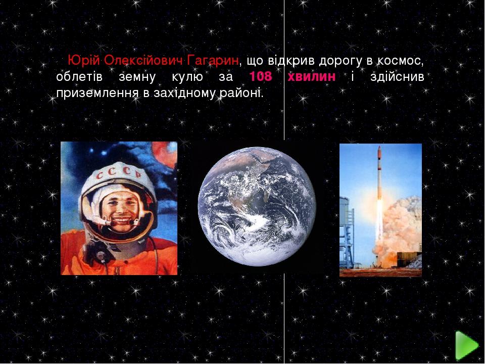 Юрій Олексійович Гагарин, що відкрив дорогу в космос, облетів земну кулю за 108 хвилин і здійснив приземлення в західному районі.