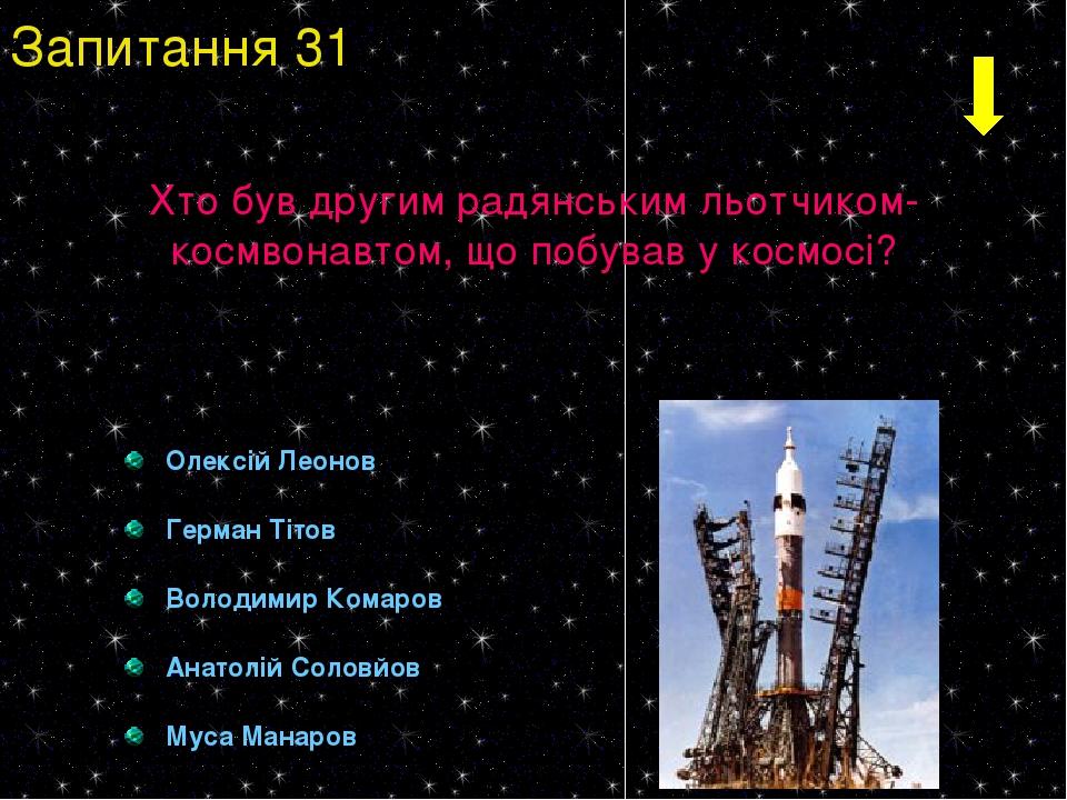 Олексій Леонов Герман Тітов Володимир Комаров Анатолій Соловйов Муса Манаров Запитання 31 Хто був другим радянським льотчиком-космвонавтом, що побу...