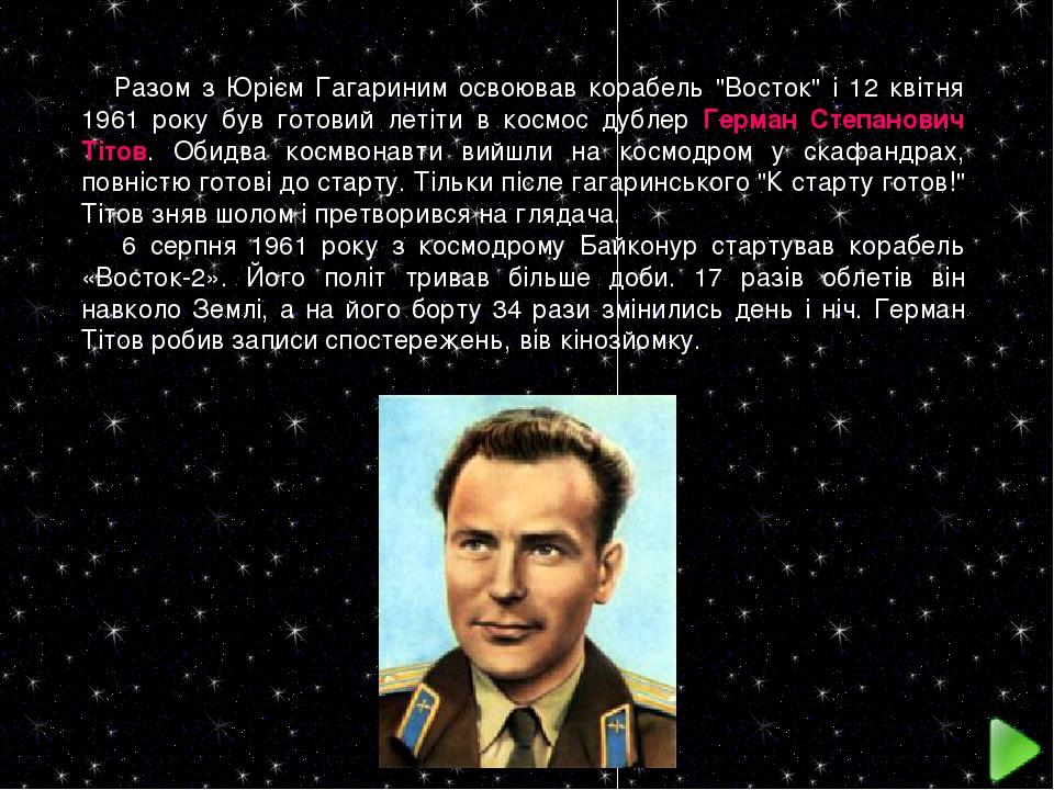 Разом з Юрієм Гагариним освоював корабель "Восток" і 12 квітня 1961 року був готовий летіти в космос дублер Герман Степанович Тітов. Обидва космвон...