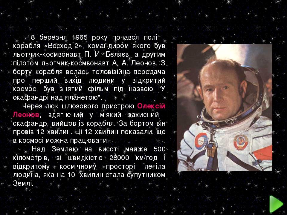 18 березня 1965 року почався політ корабля «Восход-2», командиром якого був льотчик-космвонавт П. И. Бєляєв, а другим пілотом льотчик-космвонавт А....