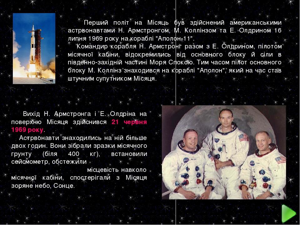 Перший політ на Місяць був здійснений американськими астрвонавтами Н. Армстронгом, М. Коллінзом та Е. Олдрином 16 липня 1969 року на кораблі "Аполо...