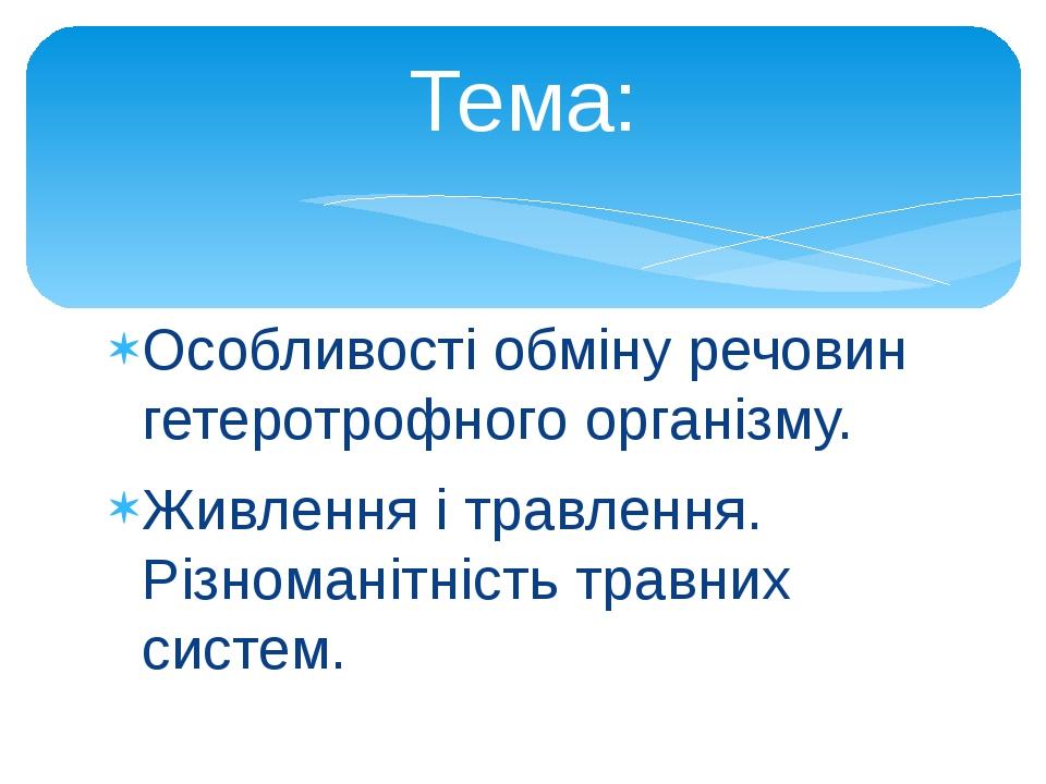 Особливості обміну речовин гетеротрофного організму. Живлення і травлення. Різноманітність травних систем. Тема: