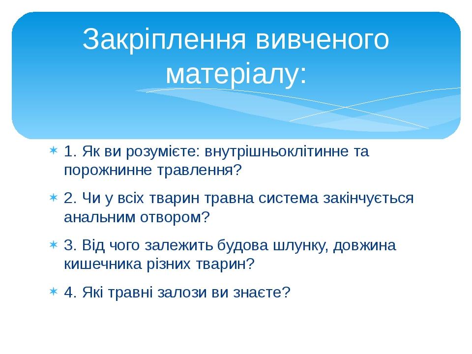 1. Як ви розумієте: внутрішньоклітинне та порожнинне травлення? 2. Чи у всіх тварин травна система закінчується анальним отвором? 3. Від чого залеж...