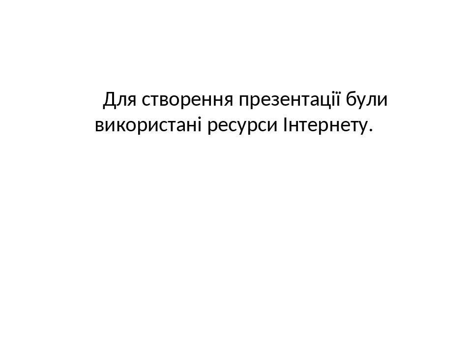 Для створення презентації були використані ресурси Інтернету.