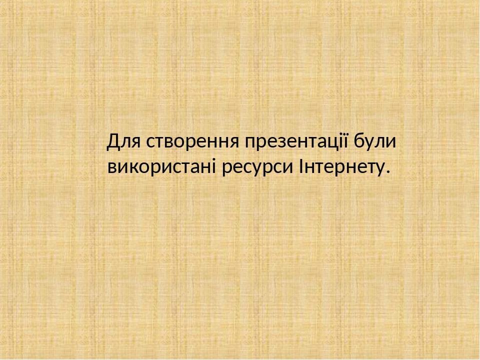 Для створення презентації були використані ресурси Інтернету.