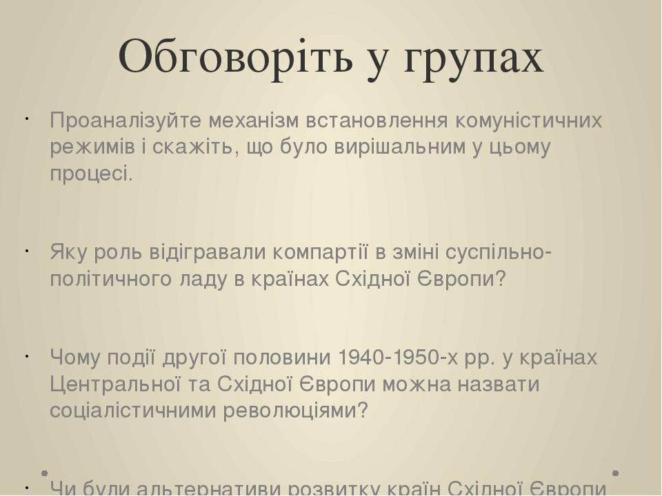 Обговоріть у групах Проаналізуйте механізм встановлення комуністичних режимів і скажіть, що було вирішальним у цьому процесі. Яку роль відігравали ...