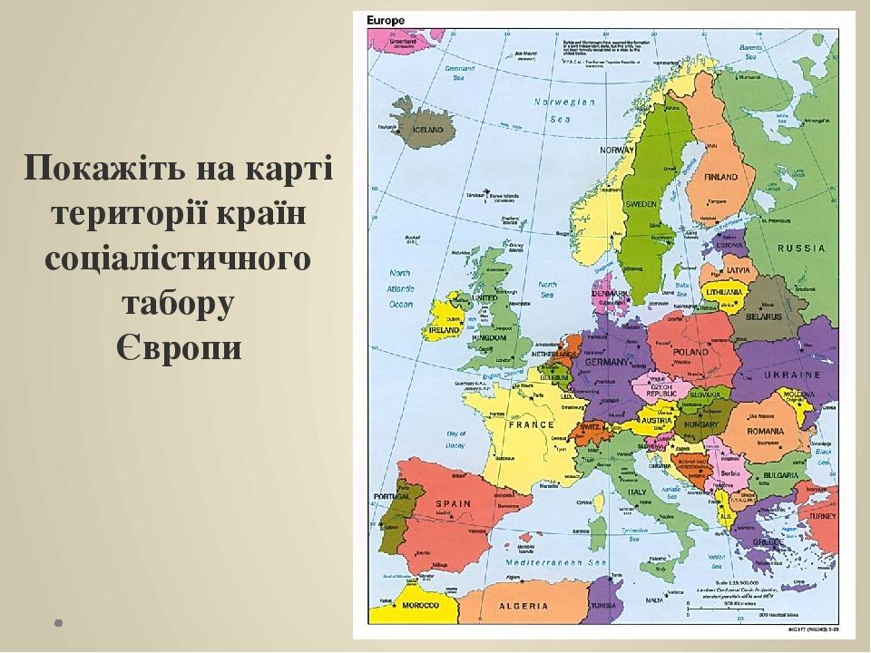 Покажіть на карті території країн соціалістичного табору Європи