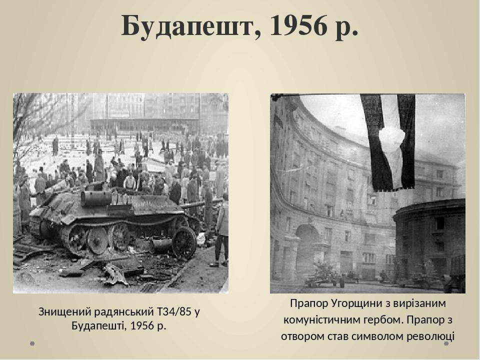 Будапешт, 1956 р. Знищений радянський Т34/85 у Будапешті, 1956 р. Прапор Угорщини з вирізаним комуністичним гербом. Прапор з отвором став символом ...