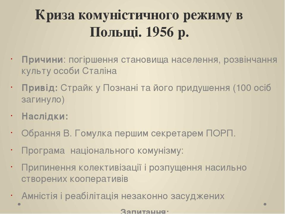 Криза комуністичного режиму в Польщі. 1956 р. Причини: погіршення становища населення, розвінчання культу особи Сталіна Привід: Страйк у Познані та...