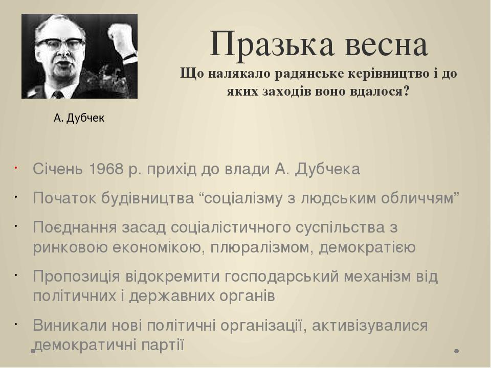Празька весна Що налякало радянське керівництво і до яких заходів воно вдалося? Січень 1968 р. прихід до влади А. Дубчека Початок будівництва “соці...