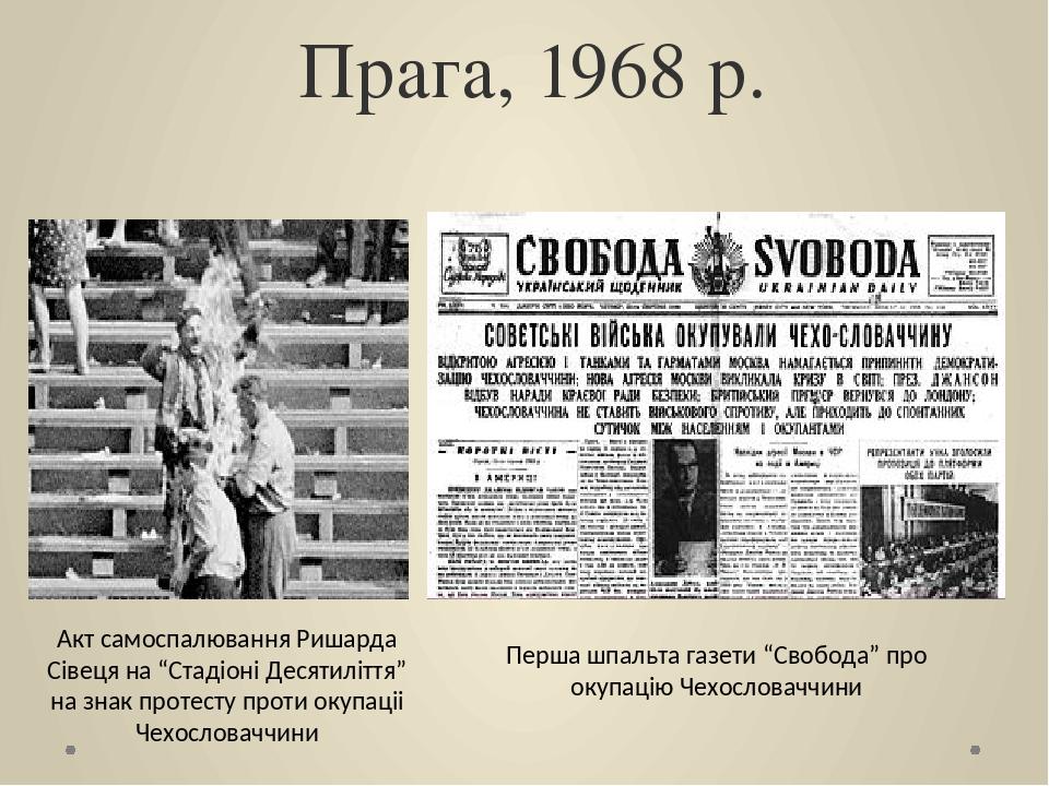 Прага, 1968 р. Акт самоспалювання Ришарда Сівеця на “Стадіоні Десятиліття” на знак протесту проти окупаціі Чехословаччини Перша шпальта газети “Сво...