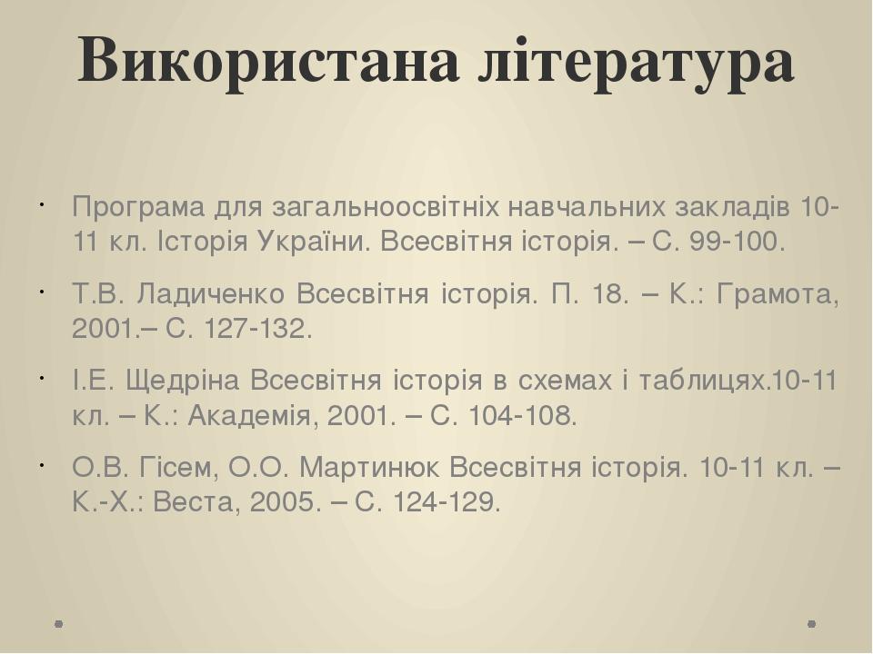 Використана література Програма для загальноосвітніх навчальних закладів 10-11 кл. Історія України. Всесвітня історія. – С. 99-100. Т.В. Ладиченко ...
