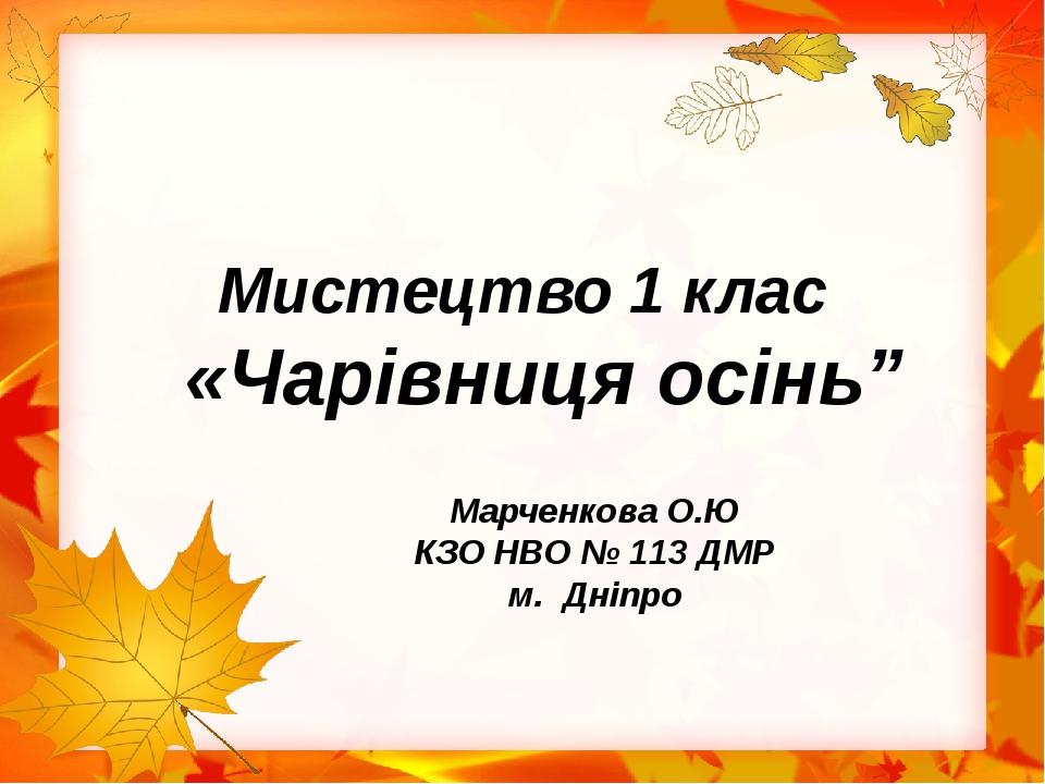 Мистецтво 1 клас «Чарівниця осінь” Марченкова О.Ю КЗО НВО № 113 ДМР м. Дніпро