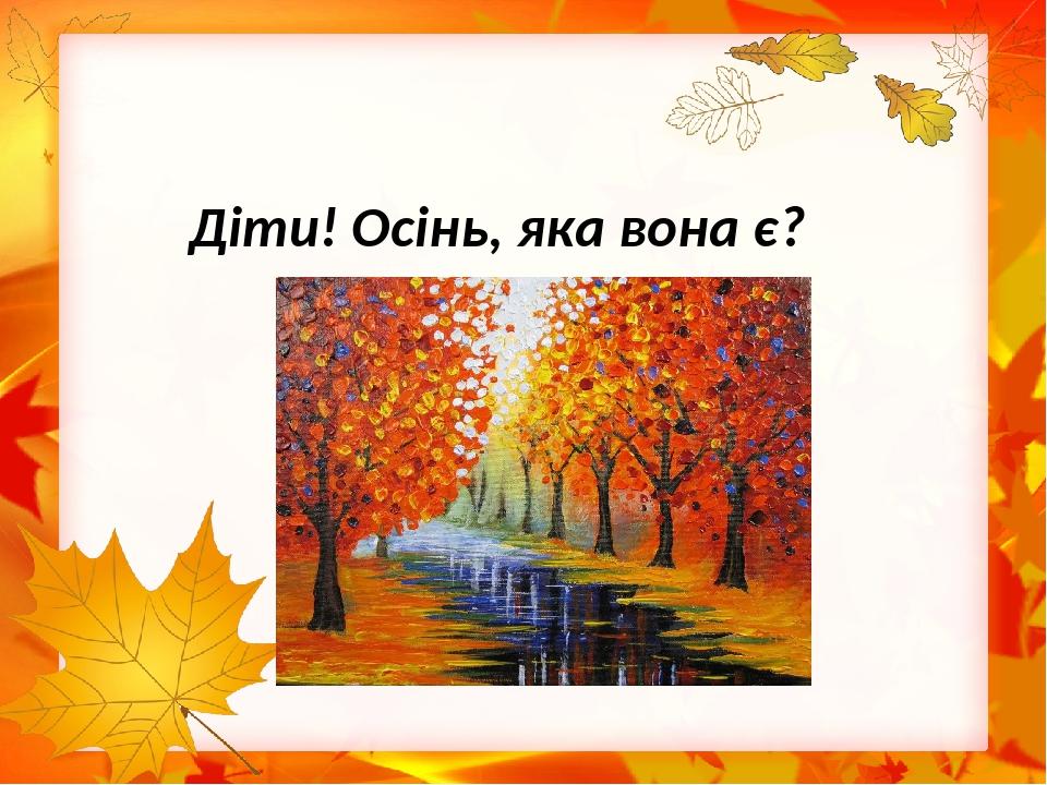 Діти! Осінь, яка вона є?