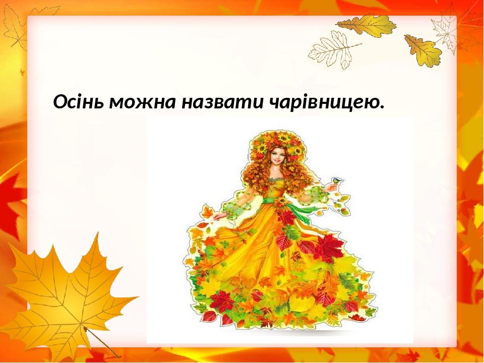 Осінь можна назвати чарівницею.