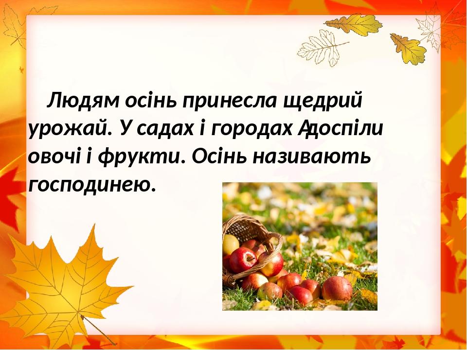 Людям осінь принесла щедрий урожай. У садах і городах  доспіли овочі і фрукти. Осінь називають господинею.