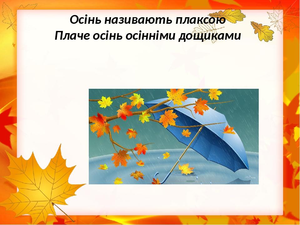 Осінь називають плаксою Плаче осінь осінніми дощиками
