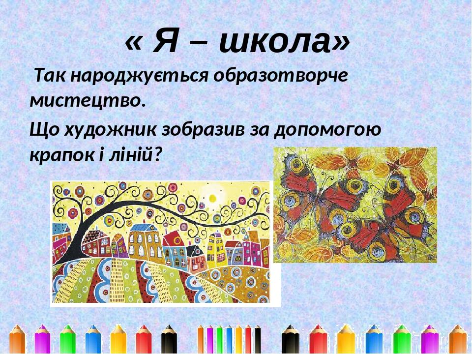 « Я – школа» Так народжується образотворче мистецтво. Що художник зобразив за допомогою крапок і ліній?