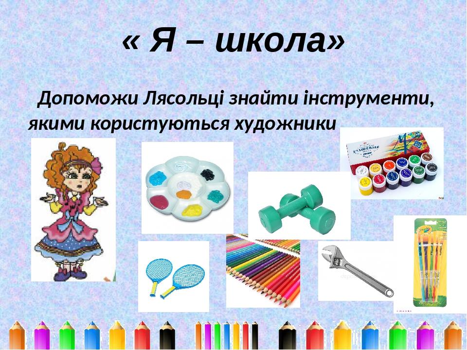 « Я – школа» Допоможи Лясольці знайти інструменти, якими користуються художники