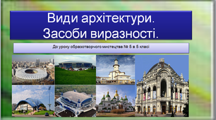 Презентація до уроку образотворчого мистецтва №5 в 5 класі "Види та мова мистецтва: Архітектура. "