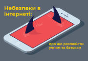 Небезпеки в інтернеті: про що розповісти учням та батькам