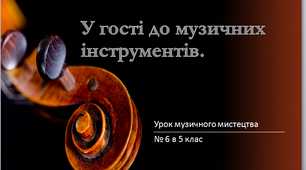 Презентація до уроку музичного мистецтва №6  в 5 класі " У гості до музичних інструментів"