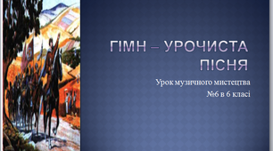 Презентація до уроку музичного мистецтва №6 в 6 класі " Гімн - урочиста пісня"