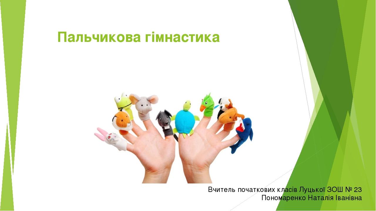 Пальчикова гімнастика Вчитель початкових класів Луцької ЗОШ № 23 Пономаренко Наталія Іванівна