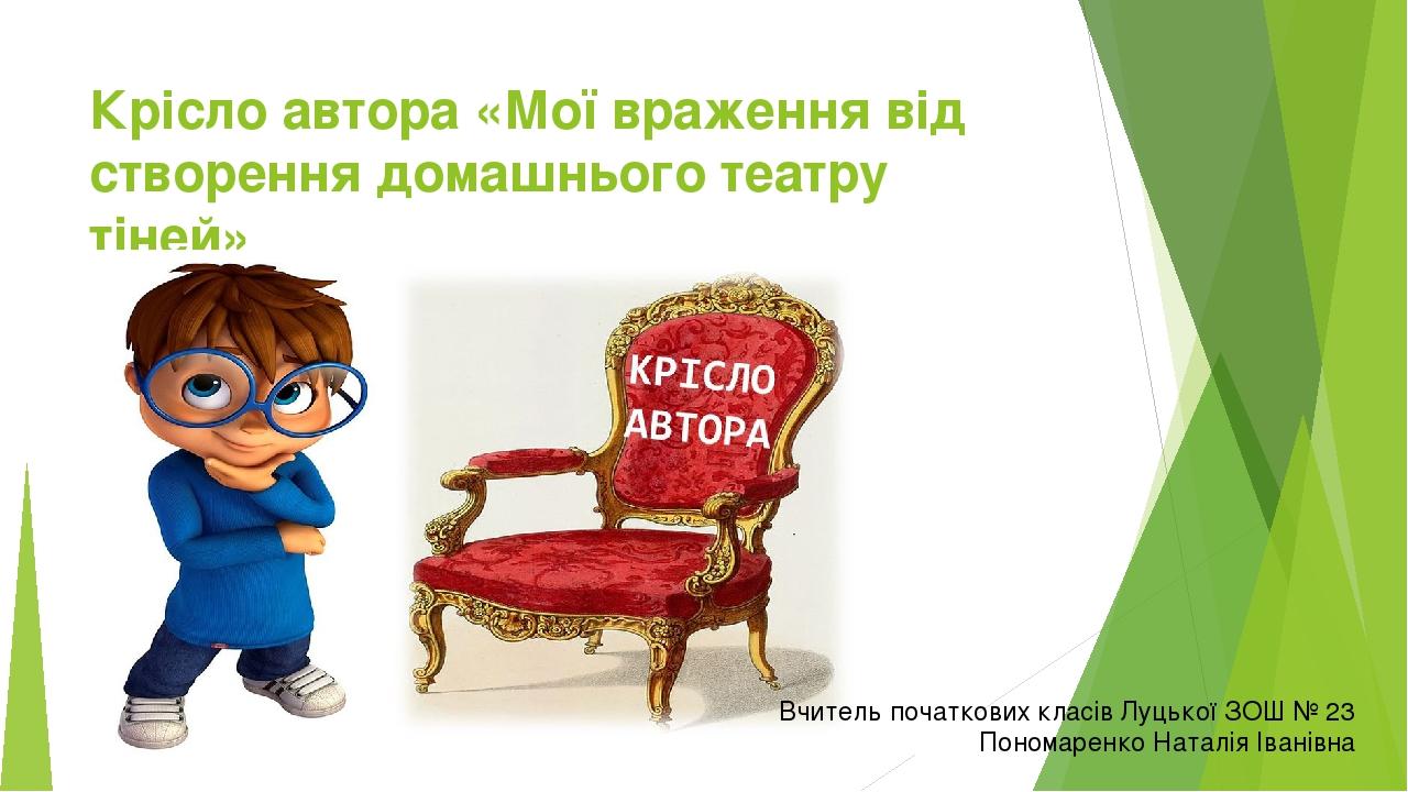 Крісло автора «Мої враження від створення домашнього театру тіней» Вчитель початкових класів Луцької ЗОШ № 23 Пономаренко Наталія Іванівна