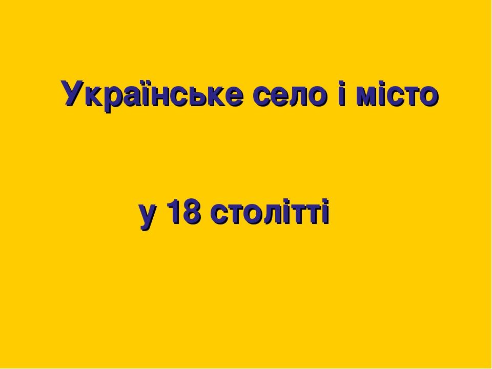 Українське село і місто у 18 столітті