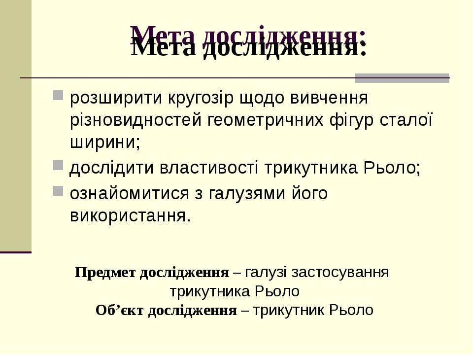 розширити кругозір щодо вивчення різновидностей геометричних фігур сталої ширини; дослідити властивості трикутника Рьоло; ознайомитися з галузями й...