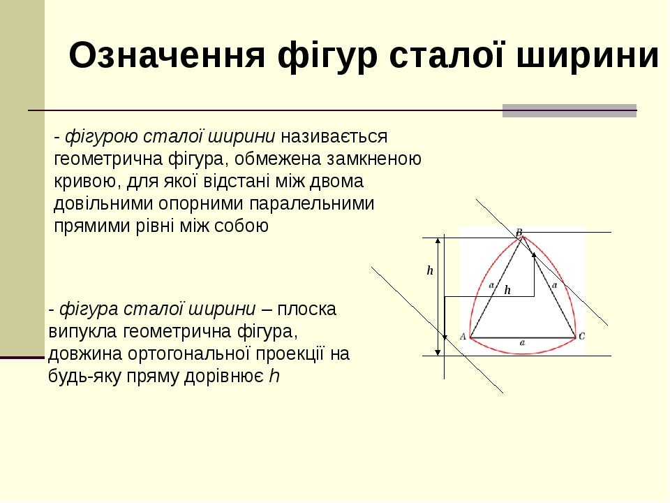 - фігурою сталої ширини називається геометрична фігура, обмежена замкненою кривою, для якої відстані між двома довільними опорними паралельними пря...