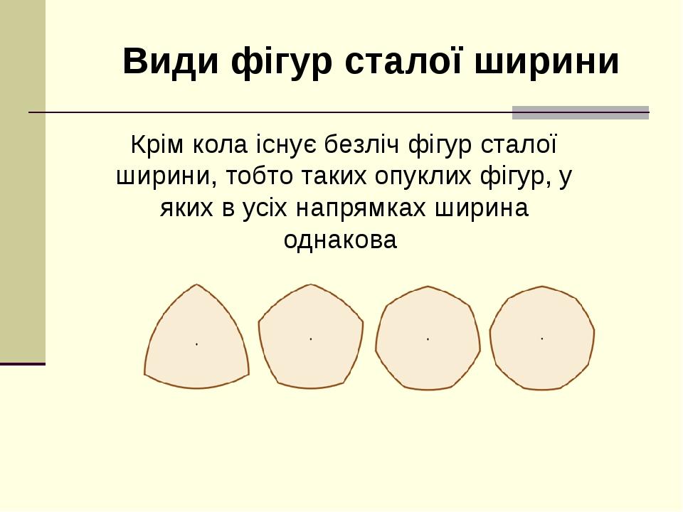 Крім кола існує безліч фігур сталої ширини, тобто таких опуклих фігур, у яких в усіх напрямках ширина однакова Види фігур сталої ширини