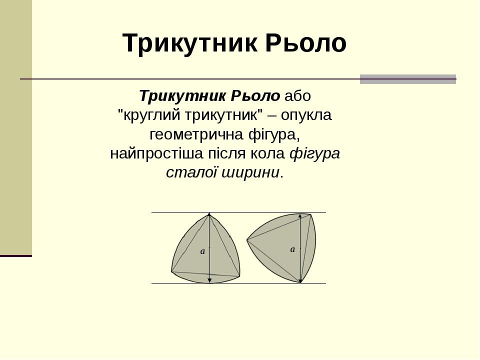 Трикутник Рьоло або "круглий трикутник" – опукла геометрична фігура, найпростіша після кола фігура сталої ширини. Трикутник Рьоло a a