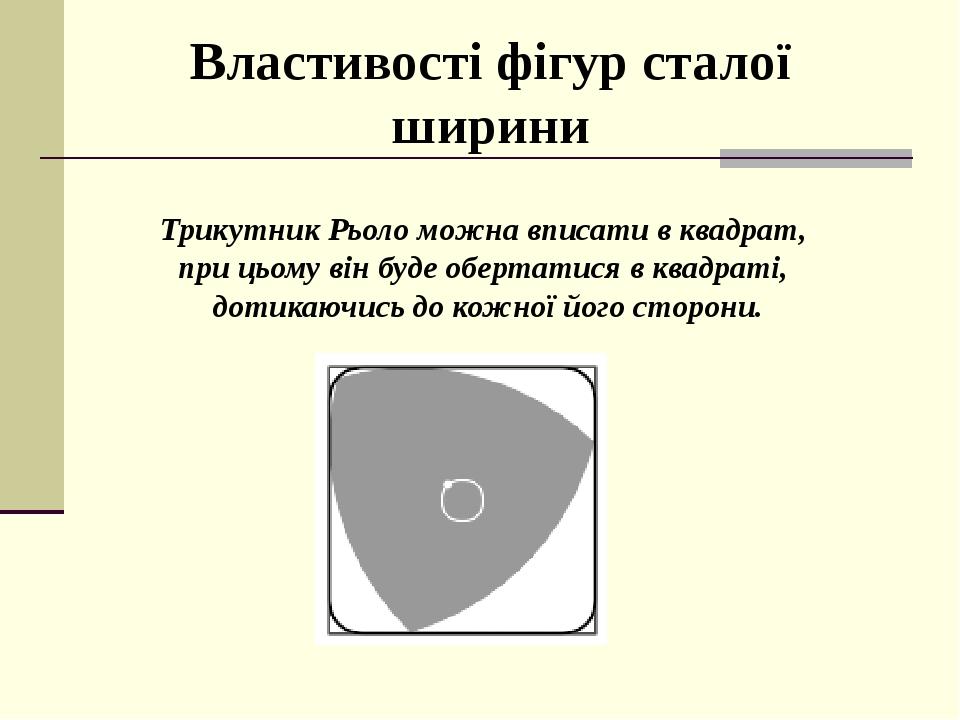 Трикутник Рьоло можна вписати в квадрат, при цьому він буде обертатися в квадраті, дотикаючись до кожної його сторони. Властивості фігур сталої ширини