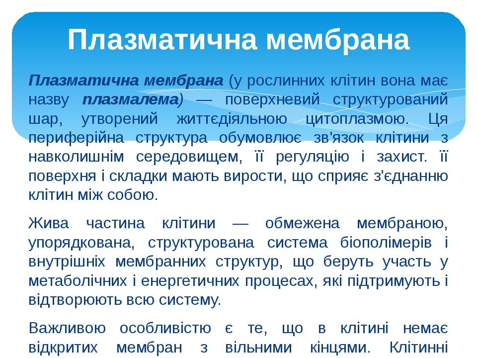 Плазматична мембрана (у рослинних клітин вона має назву плазмалема) — поверхневий структурований шар, утворений життєдіяльною цитоплазмою. Ця периф...