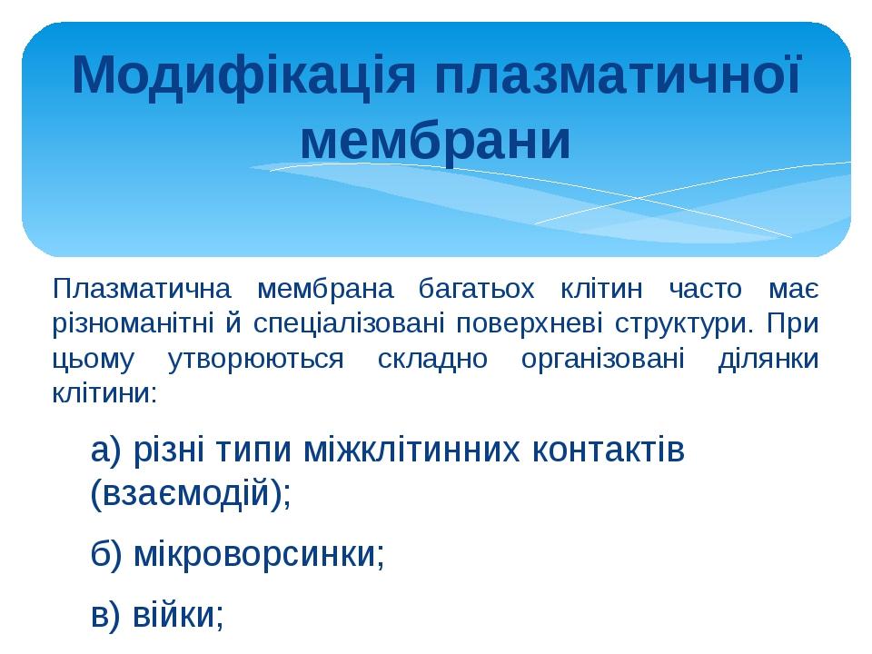 Модифікація плазматичної мембрани Плазматична мембрана багатьох клітин часто має різноманітні й спеціалізовані поверхневі структури. При цьому утво...