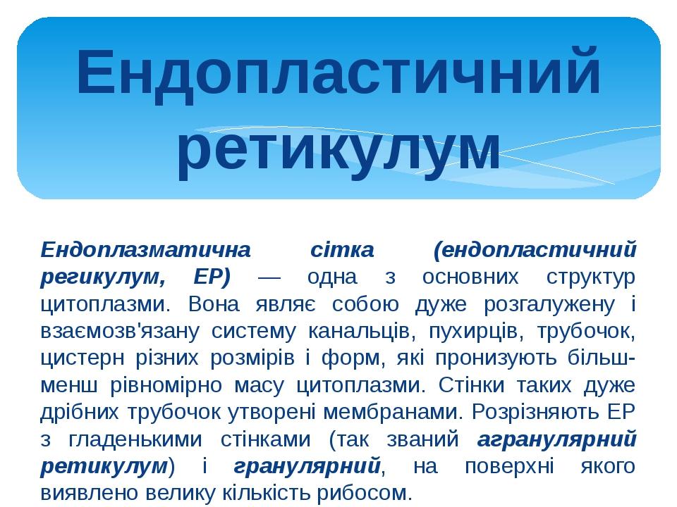 Ендопластичний ретикулум Ендоплазматична сітка (ендопластичний регикулум, ЕР) — одна з основних структур цитоплазми. Вона являє собою дуже розгалуж...