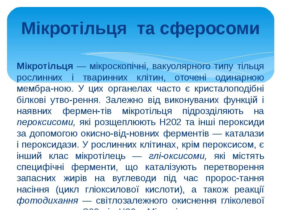 Мікротільця та сферосоми Мікротільця — мікроскопічні, вакуолярного типу тільця рослинних і тваринних клітин, оточені одинарною мембра­ною. У цих ор...