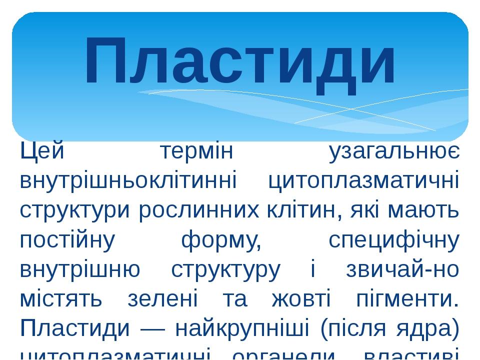 Пластиди Цей термін узагальнює внутрішньоклітинні цитоплазматичні структури рослинних клітин, які мають постійну форму, специфічну внутрішню структ...