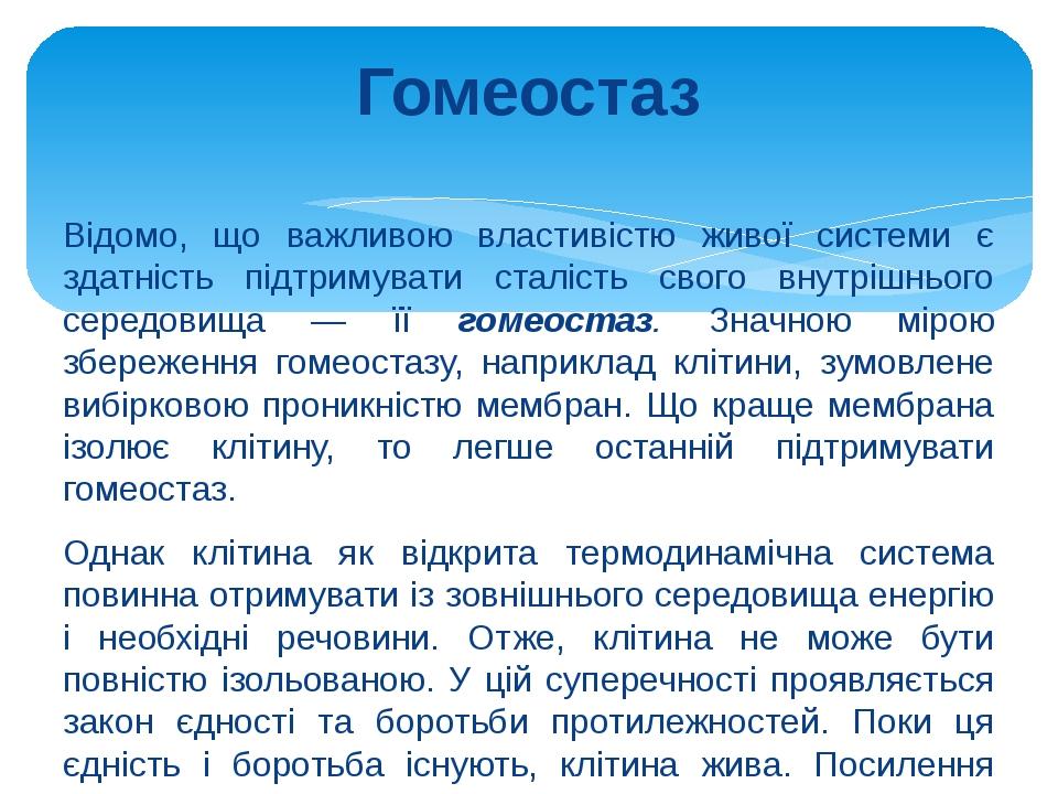 Гомеостаз Відомо, що важливою властивістю живої системи є здатність підтримувати сталість свого внутрішнього середовища — її гомеостаз. Значною мір...