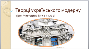 Презентація до уроку Мистецтва в №7 в 9 класі  " Творці українського модерну"