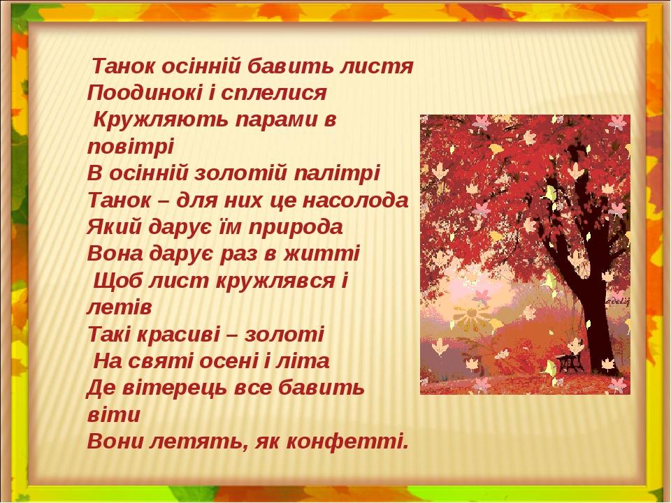 Танок осінній бавить листя Поодинокі і сплелися Кружляють парами в повітрі В осінній золотій палітрі Танок – для них це насолода Який дарує їм прир...